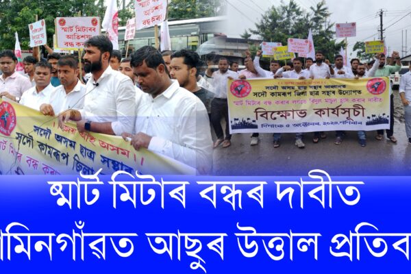 স্মাৰ্ট মিটাৰ বন্ধৰ দাবীত আমিনগাঁৱত আছুৰ উত্তাল প্ৰতিবাদ ।